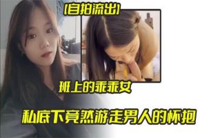 自拍流出上班的乖乖女_私底下竟然游走男人的怀抱_天天都想玩大鸡巴