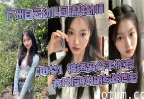 [独家] 清纯幼师田梦被渣男抛弃，私拍泄密惨遭巨根爆操内射
