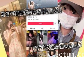 19岁反差学生妹邵丽燏被土豪远程调教！拍骚穴内裤任务全程曝光