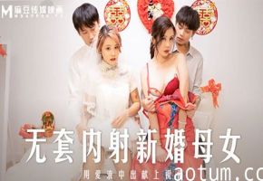 MD-0259 爆操新婚娇妻，连岳母一起无套内射，母女双收淫荡娇喘