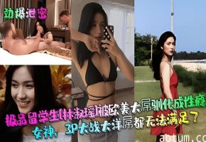 【劲爆泄密】极品留学生［林淑瑶］被欧美大屌驯化成性瘾女神