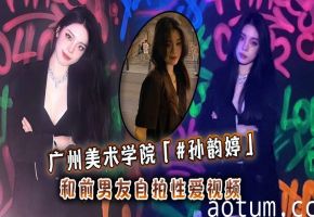 美院女神孙韵婷自拍被前男友狂操内射