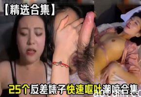 反差婊子25连发！爆操到潮喷狂呕合集