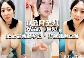八个月孕妇高颜值御姐欲火难耐和妹妹激情自拍磨豆腐刺激诱惑呻吟销魂