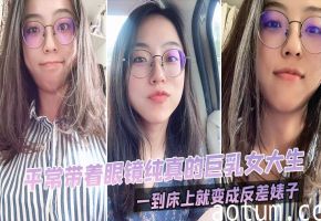 眼镜巨乳女大生！清纯伪装下的淫荡痴女，床上狂干变母狗