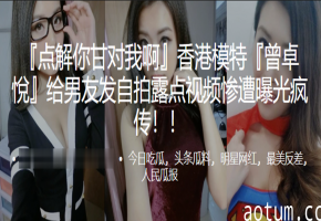 曾卓悅骚穴自拍泄密！男友狂传巨乳淫荡视频疯爆全网