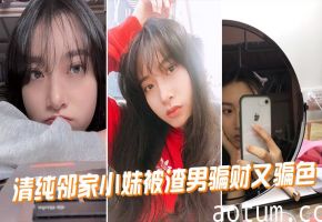 清纯邻家小妹惨遭渣男玩弄，骗财骗色被干到失神