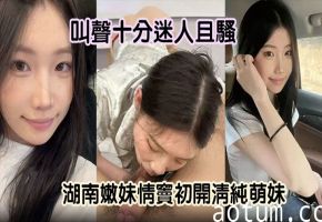 湖南清纯嫩妹初尝禁果！变身骚货狂舔男友大肉棒，浪叫高潮不断