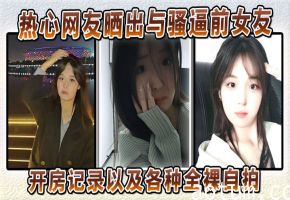 前女友骚穴全裸自拍泄露！开房记录猛料爆出！