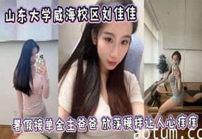 山东大学刘佳佳暑假接金主 朋友圈放荡骚穴让人狂干