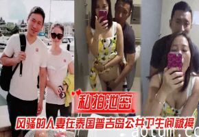 泰国普吉岛公厕偷拍！风骚人妻被野汉子狂干到失禁
