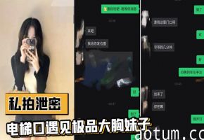 电梯口偶遇巨乳邻居！加微信直接约炮内射 流出视频
