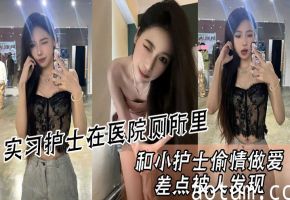 医院厕所偷情！实习小护士被狂干骚穴，濒临被发现的禁忌肉搏