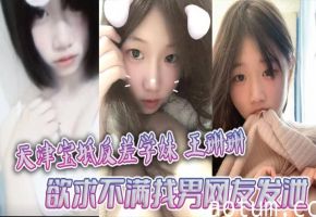 天津宝坻反差学妹王珊珊欲求不满 被男网友狂干裸聊私拍大曝光