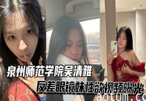 泉州师范极品眼镜妹吴清雅反差骚穴爆操淫叫响起
