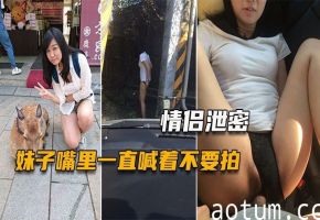 情侣偷拍 娇喘女友被玩骚穴 嘴上说不要身体狂迎合