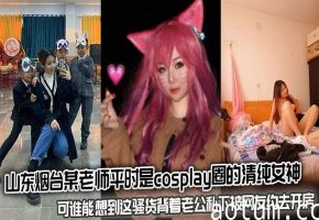 山东烟台人妻老师 cos清纯女神 被网友约到酒店爆操内射