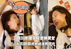 校花私密流出！四川传媒学院极品学妹被干到求饶内射