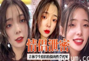 吉林学生情侣泄密合集！女友疯狂吞精淫荡至极