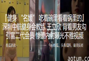 极品人妻健身教练淫诱富二代 健身房爆操内射偷拍