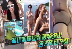 深圳游艇淫趴！网红集体沦陷，无码内射高清曝光