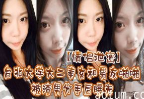 台北大学极品校花被渣男偷拍啪啪视频，分手后惨遭曝光！