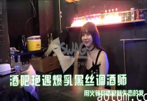 吴梦梦爆乳黑丝调酒师 酒吧狂干失恋男 内射爆浆