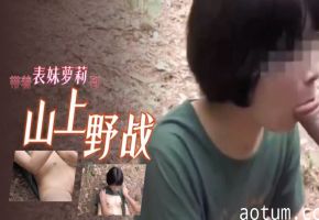 带着表妹萝莉到山上野战
