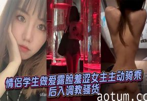 羞涩学妹主动骑乘后入，爆操调教成淫荡骚货