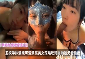 卫校学妹被偷拍流出！清纯脸蛋深喉吞精无套内射