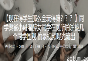 同学聚餐灌醉女同学，厕所狂干被围观偷录泄露！