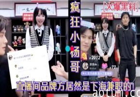 抖音疯狂小杨哥直播间超美品牌方大瓜前几天被老爸潜规则的原来是她