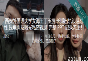 西安外国语大学骚穴女海王 被绿帽男友爆出连操三男的淫乱视频