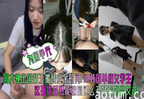 中国打工仔韩国PUA爆操女学生，巨乳内射调教成专属母狗