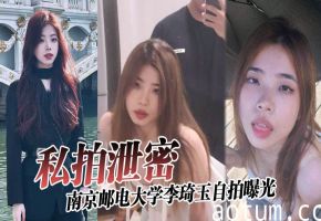 私拍泄密！南邮校花李琦玉被金主玩惨全裸逼供内射视频流出