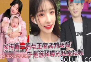 黄一鸣谈判破裂被拒，怒曝私密视频泄愤，巨乳骚穴狂操内射全记录
