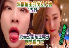 深圳人妻李芯泄密私拍！求老公带回猛男狂干骚穴