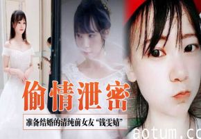 婚礼上被前男友公开性爱视频！钱雯婧骚穴遭内射