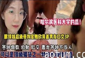 哈尔滨医科大学的瓜眼镜妹超级母狗官雅欣背着男友口交3P