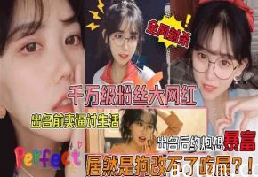 狗改不了吃屎千万级粉丝大网红眼镜妹遭狗仔曝光不雅视频出名前卖逼赚外快爆火后卖逼还是卖逼赚外快