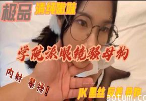 给骚逼女友买的学生制服风骚眼镜母狗床上重口调教